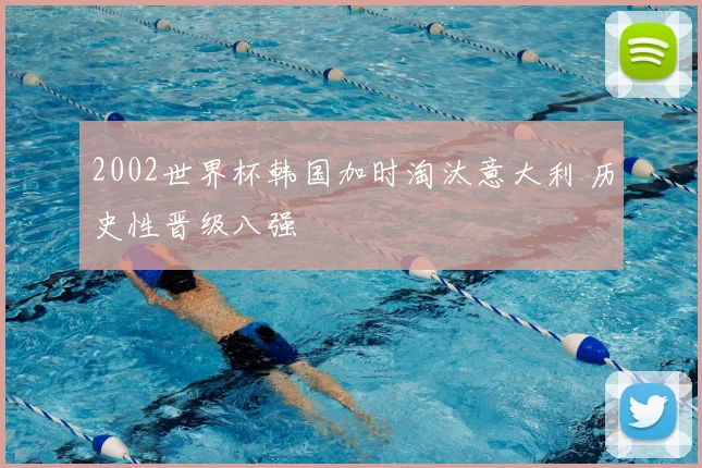 2002世界杯韩国加时淘汰意大利 历史性晋级八强