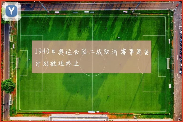 1940年奥运会因二战取消 赛事筹备计划被迫终止