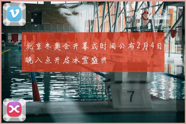 北京冬奥会开幕式时间公布2月4日晚八点开启冰雪盛典