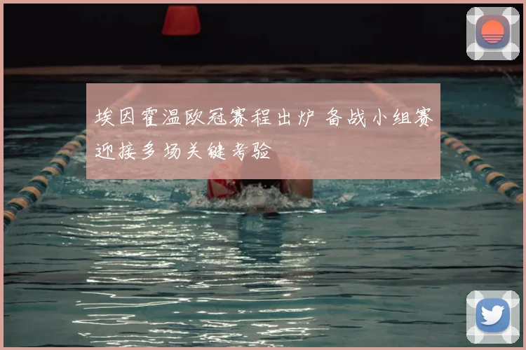 埃因霍温欧冠赛程出炉 备战小组赛迎接多场关键考验