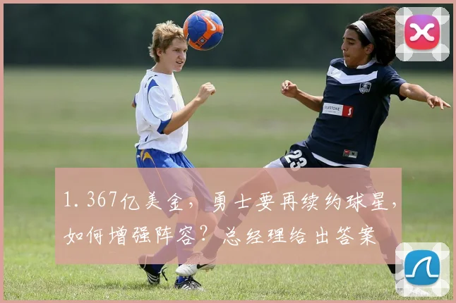 1.367亿美金,勇士要再续约球星,如何增强阵容?总经理给出答案