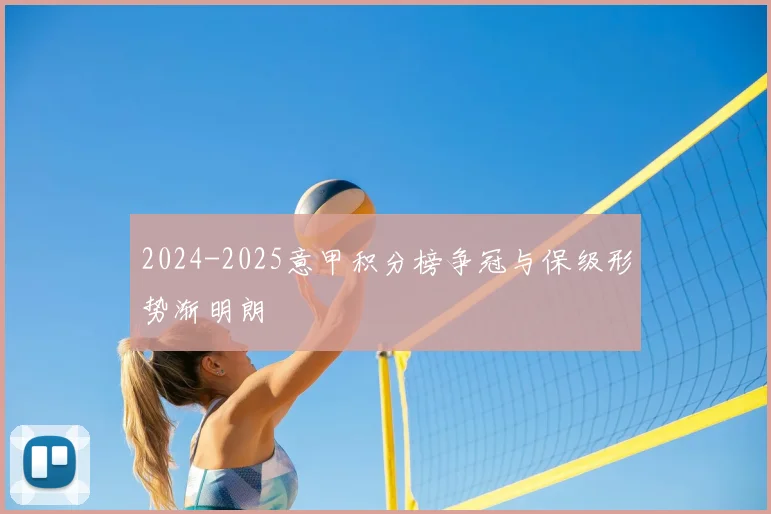 2024-2025意甲积分榜争冠与保级形势渐明朗