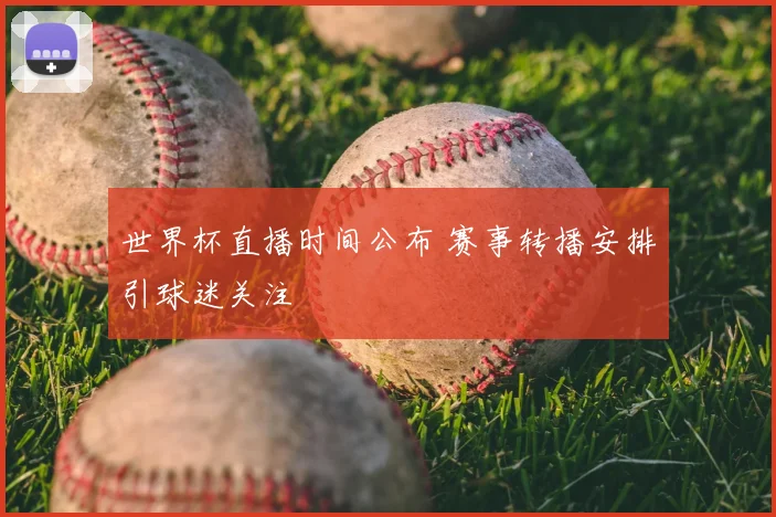 世界杯直播时间公布 赛事转播安排引球迷关注