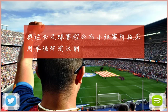 奥运会足球赛程公布小组赛阶段采用单循环淘汰制