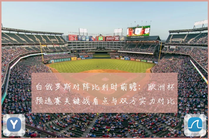 白俄罗斯对阵比利时前瞻:欧洲杯预选赛关键战看点与双方实力对比