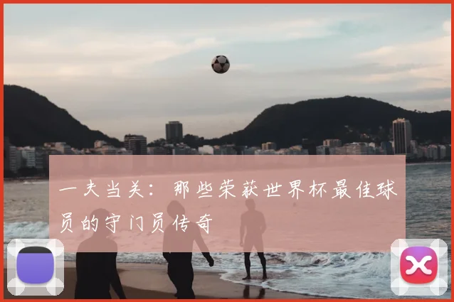 一夫当关：那些荣获世界杯最佳球员的守门员传奇