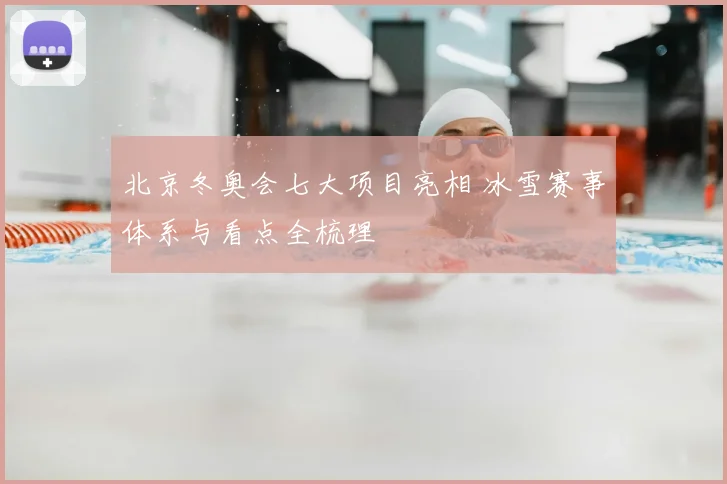 北京冬奥会七大项目亮相 冰雪赛事体系与看点全梳理