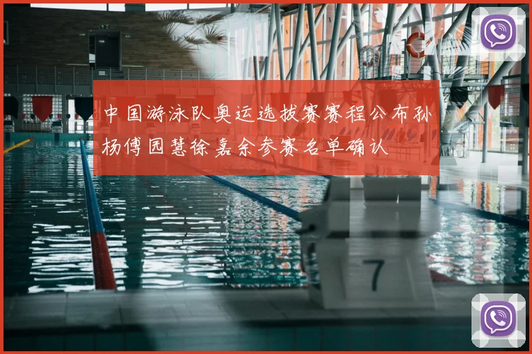 中国游泳队奥运选拔赛赛程公布孙杨傅园慧徐嘉余参赛名单确认