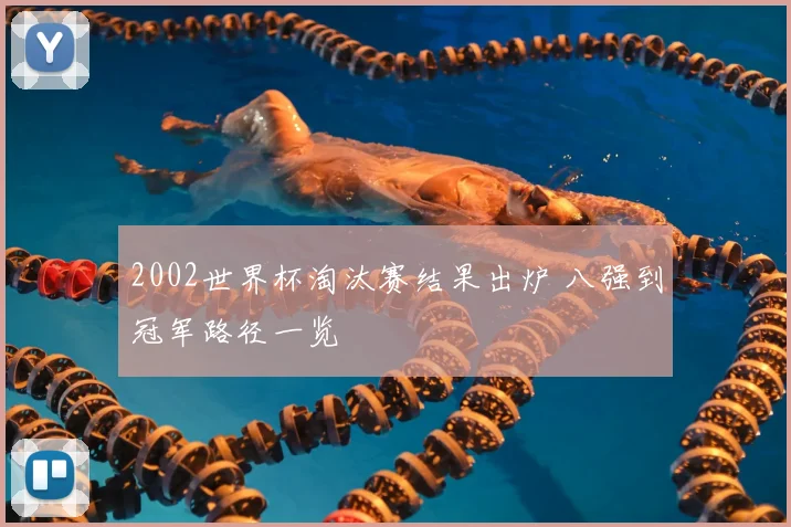 2002世界杯淘汰赛结果出炉 八强到冠军路径一览