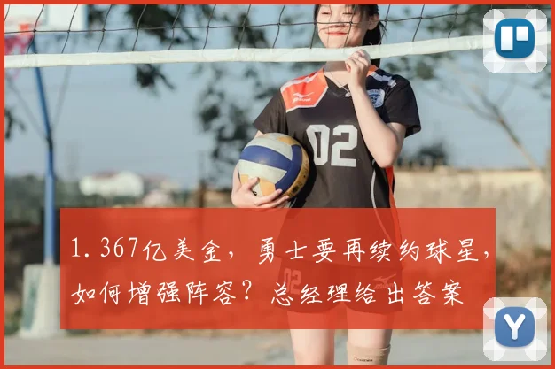 1.367亿美金,勇士要再续约球星,如何增强阵容?总经理给出答案