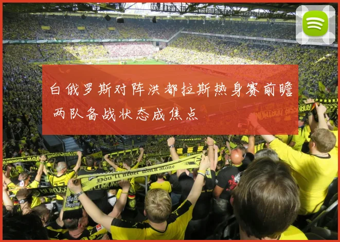 白俄罗斯对阵洪都拉斯热身赛前瞻 两队备战状态成焦点