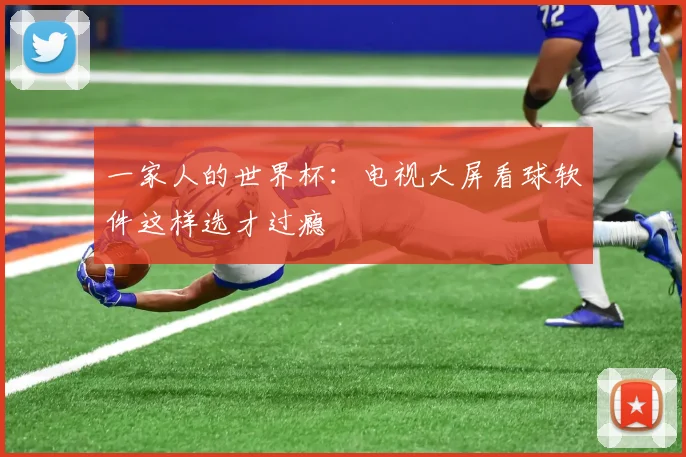 一家人的世界杯：电视大屏看球软件这样选才过瘾