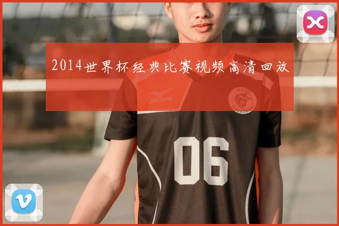 2014世界杯经典比赛视频高清回放
