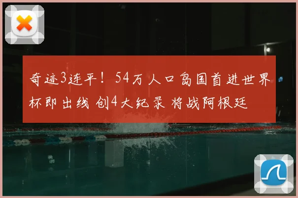 奇迹3连平！54万人口岛国首进世界杯即出线 创4大纪录 将战阿根廷