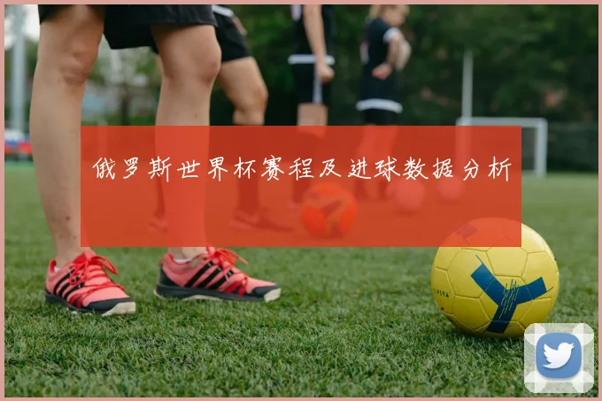 俄罗斯世界杯赛程及进球数据分析