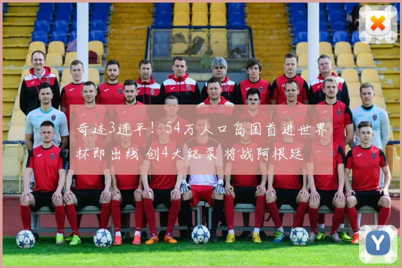 奇迹3连平！54万人口岛国首进世界杯即出线 创4大纪录 将战阿根廷