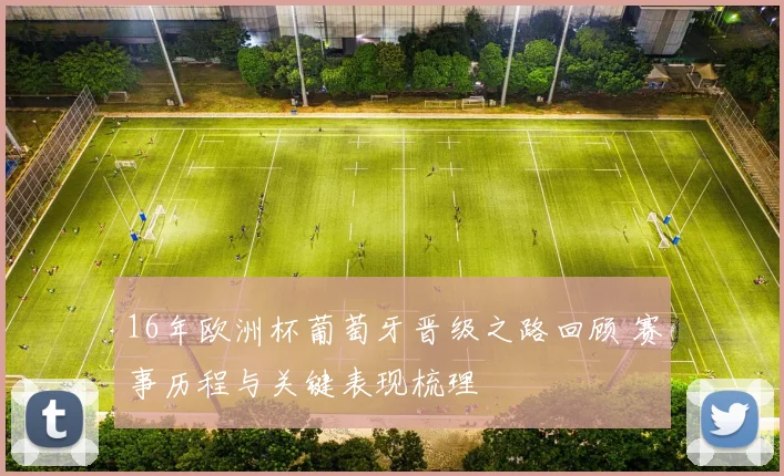 16年欧洲杯葡萄牙晋级之路回顾 赛事历程与关键表现梳理