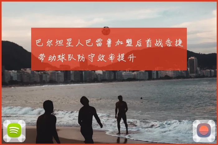 巴尔坦星人巴雷鲁加盟后首战告捷 带动球队防守效率提升