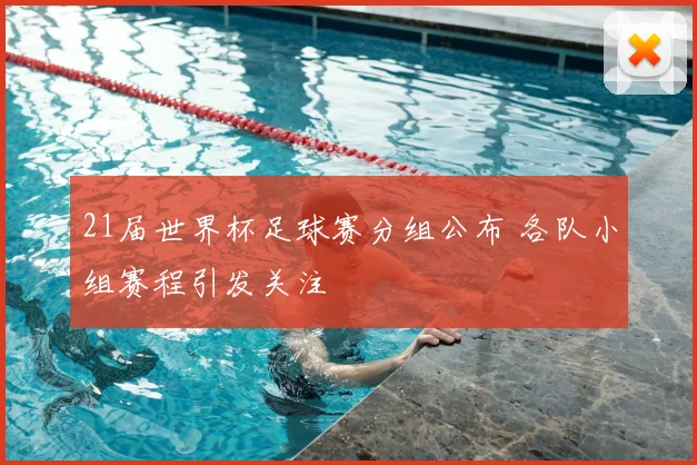 21届世界杯足球赛分组公布 各队小组赛程引发关注
