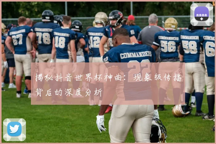 揭秘抖音世界杯神曲：现象级传播背后的深度分析