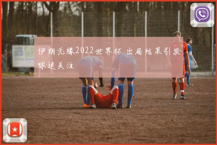伊朗无缘2022世界杯 出局结果引发球迷关注