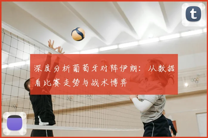 深度分析葡萄牙对阵伊朗：从数据看比赛走势与战术博弈