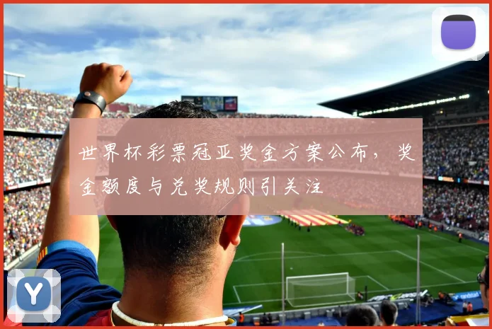 世界杯彩票冠亚奖金方案公布,奖金额度与兑奖规则引关注