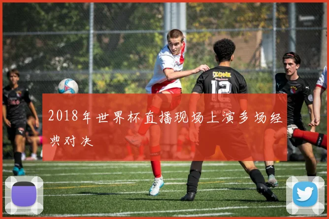 2018年世界杯直播现场上演多场经典对决