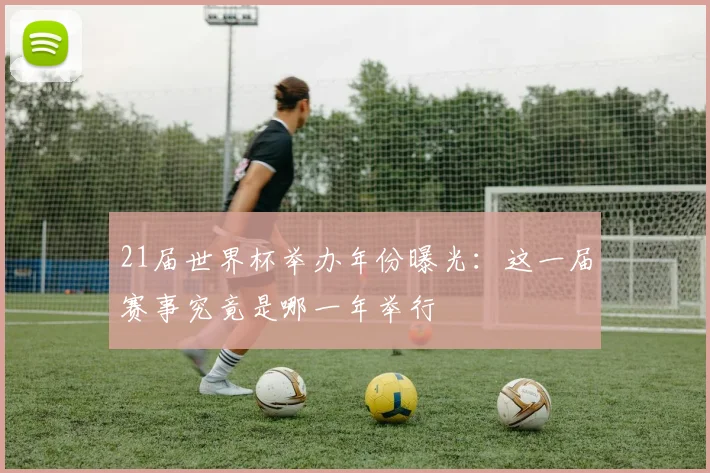 21届世界杯举办年份曝光：这一届赛事究竟是哪一年举行