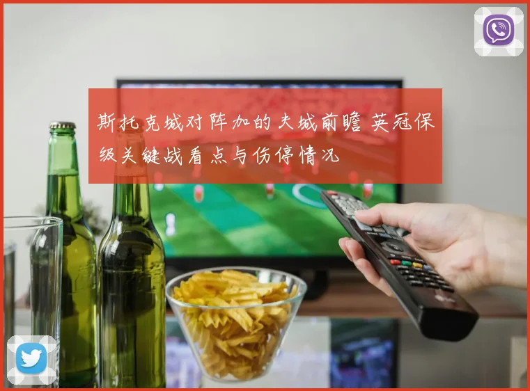 斯托克城对阵加的夫城前瞻 英冠保级关键战看点与伤停情况