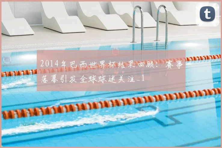2014年巴西世界杯结果回顾：赛事落幕引发全球球迷关注_1