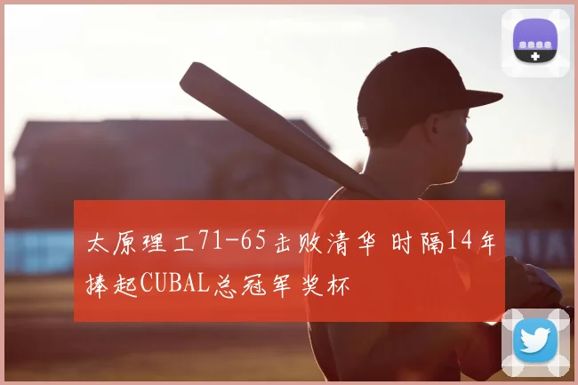 太原理工71-65击败清华 时隔14年捧起CUBAL总冠军奖杯