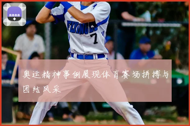 奥运精神事例展现体育赛场拼搏与团结风采