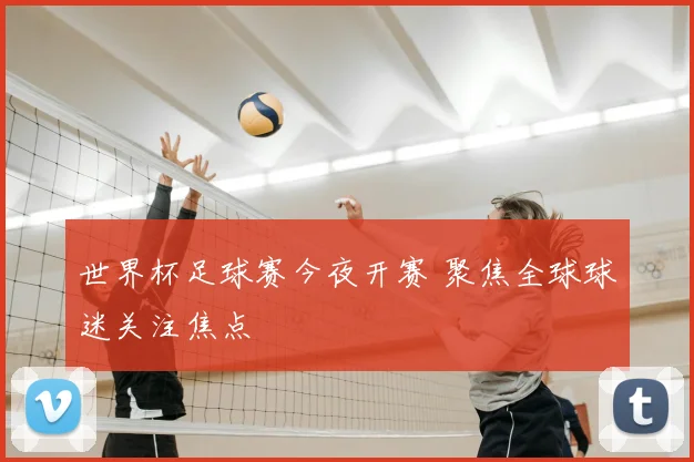 世界杯足球赛今夜开赛 聚焦全球球迷关注焦点