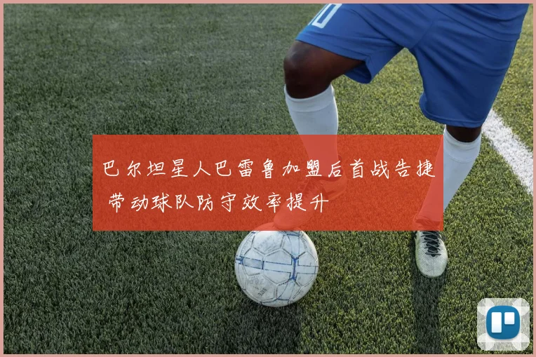 巴尔坦星人巴雷鲁加盟后首战告捷 带动球队防守效率提升