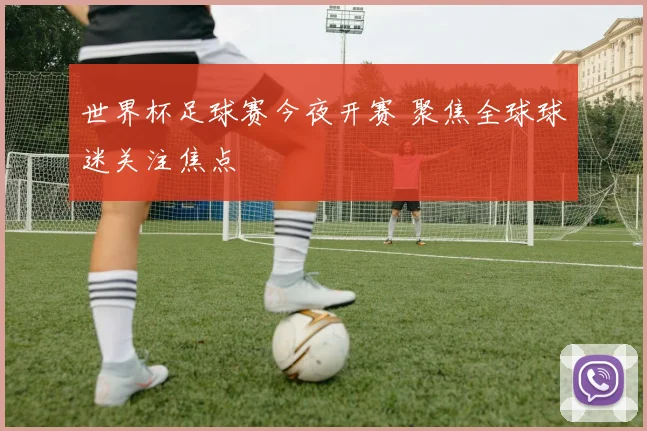 世界杯足球赛今夜开赛 聚焦全球球迷关注焦点