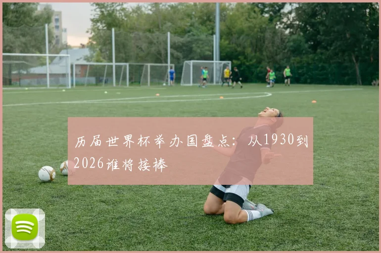历届世界杯举办国盘点：从1930到2026谁将接棒
