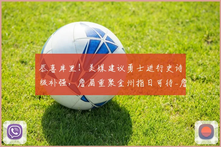 恭喜库里！美媒建议勇士进行史诗级补强，詹眉重聚金州指日可待_詹姆斯_1_NBA