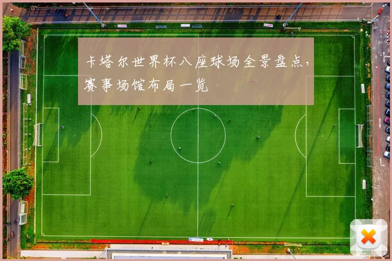 卡塔尔世界杯八座球场全景盘点，赛事场馆布局一览