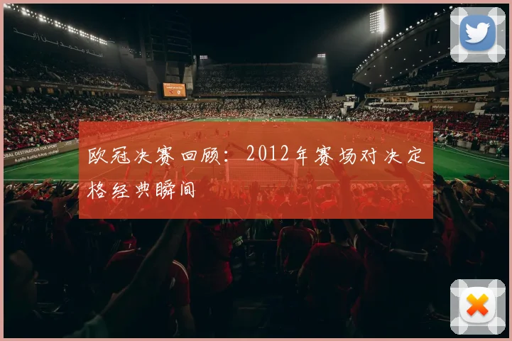 欧冠决赛回顾：2012年赛场对决定格经典瞬间