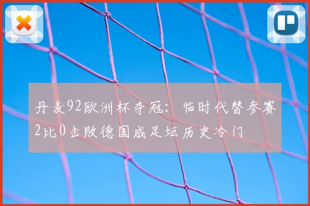丹麦92欧洲杯夺冠：临时代替参赛2比0击败德国成足坛历史冷门