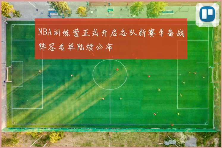 NBA训练营正式开启各队新赛季备战阵容名单陆续公布