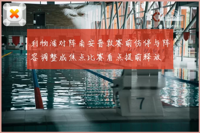 利物浦对阵南安普敦赛前伤停与阵容调整成焦点比赛看点提前释放