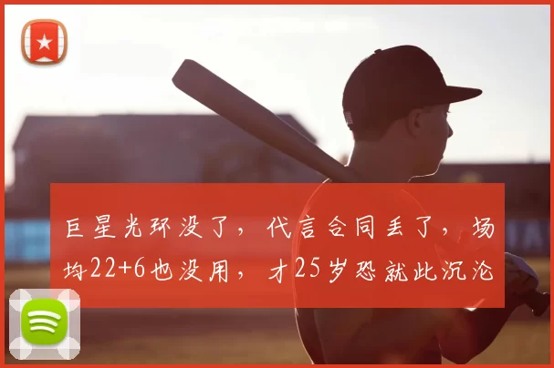 巨星光环没了,代言合同丢了,场均22+6也没用,才25岁恐就此沉沦