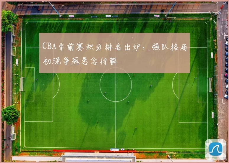 CBA季前赛积分排名出炉，强队格局初现争冠悬念待解