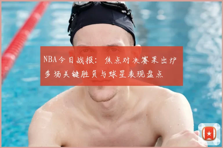 NBA今日战报：焦点对决赛果出炉 多场关键胜负与球星表现盘点