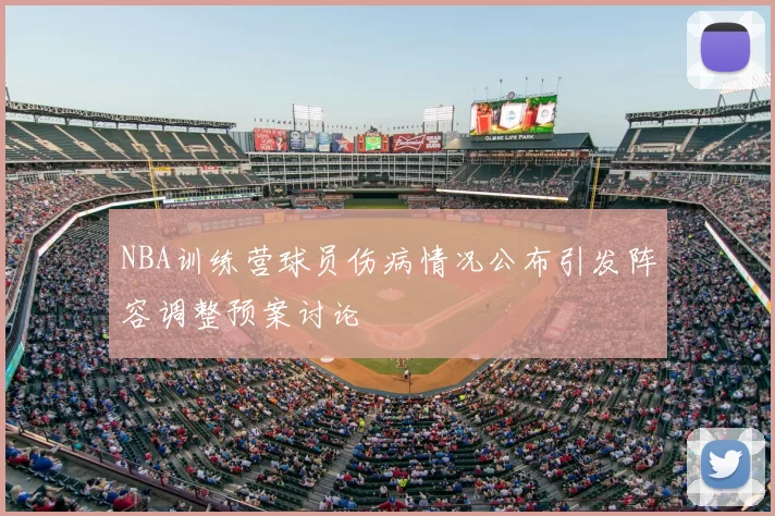 NBA训练营球员伤病情况公布引发阵容调整预案讨论