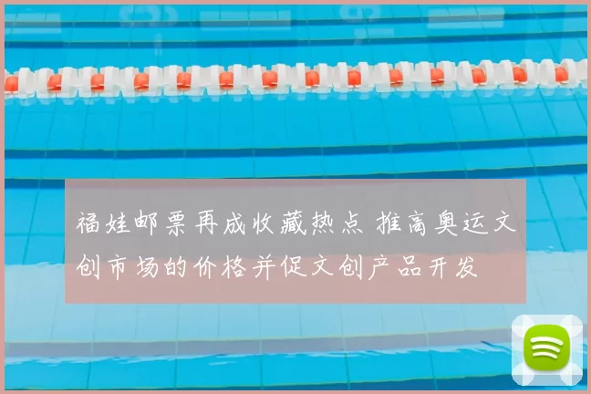 福娃邮票再成收藏热点 推高奥运文创市场的价格并促文创产品开发