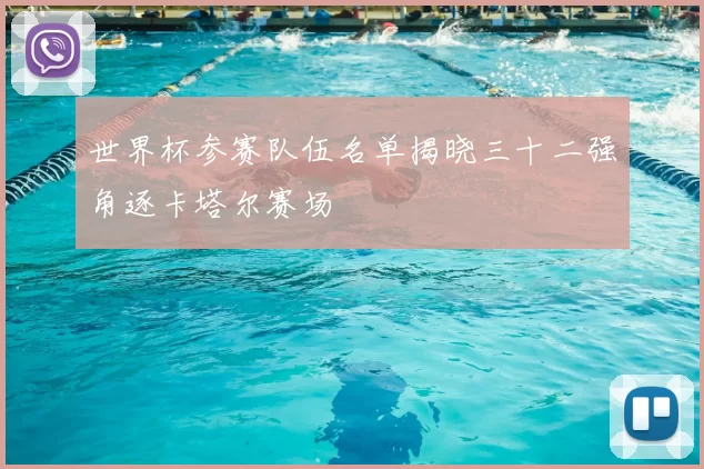 世界杯参赛队伍名单揭晓三十二强角逐卡塔尔赛场