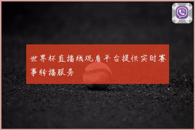 世界杯直播线观看平台提供实时赛事转播服务